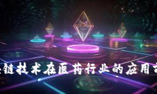  ಇದ್ದ区块链技术在医药行业的应用前景与创新探讨