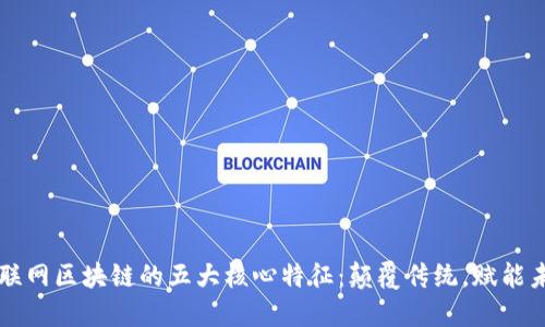 互联网区块链的五大核心特征：颠覆传统，赋能未来