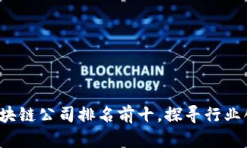 2023年上海区块链公司排名前十，探寻行业创新与发展潜力