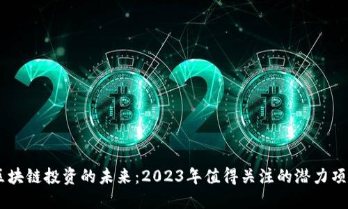 区块链投资的未来：2023年值得关注的潜力项目
