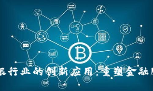 区块链在银行业的创新应用：重塑金融服务的未来