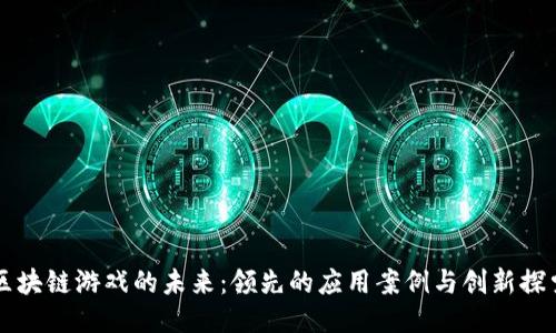 区块链游戏的未来：领先的应用案例与创新探索