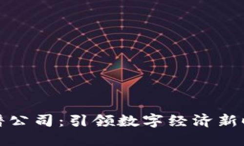 武汉区块链图谱公司：引领数字经济新时代的潜力企业