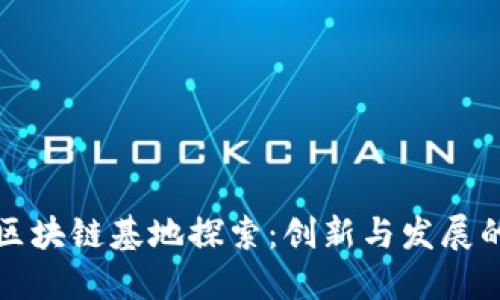 江西区块链基地探索：创新与发展的热土