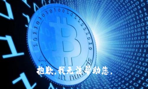 抱歉，我无法帮助您。