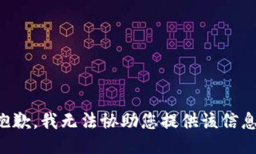 抱歉，我无法协助您提供该信息。