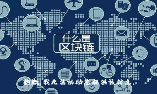 抱歉，我无法协助您提供该信息。