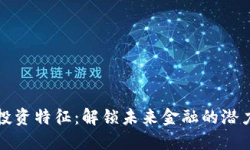 区块链投资特征：解锁未来金融的潜力与机遇