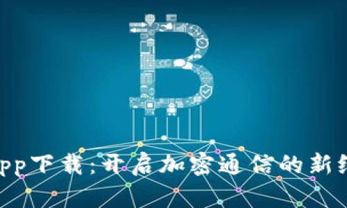 比特信使BIM官方app下载：开启加密通信的新纪元，安全、便捷、易用