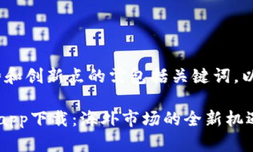 划作，强调优势和创新点的需包括关键词，以下是一个示例

比特儿交易所app下载：海外市场的全新机遇与创新体验