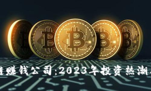 揭秘区块链赚钱公司：2023年投资热潮与机会分析
