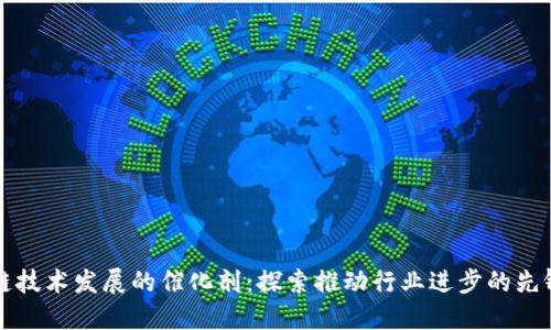 区块链技术发展的催化剂：探索推动行业进步的先锋品牌
