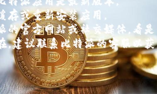 抱歉，你的问题似乎与比特派（Bitpie）相关，但我无法提供直接的应用支持。建议你尝试以下步骤：

1. **检查网络连接**：确保你的网络连接正常工作。
2. **更新应用**：确保你下载的比特派应用是最新版本。
3. **清除缓存**：尝试清除应用缓存或重新安装应用。
4. **查看官方公告**：访问比特派的官方网站或社交媒体，看是否有相关通知。
5. **联系客服**：如问题仍然存在，建议联系比特派的客服以获得专业帮助。

希望这些建议能帮到你！