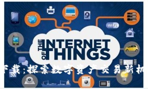 比特100app下载：探索数字资产交易新机遇的创新平台