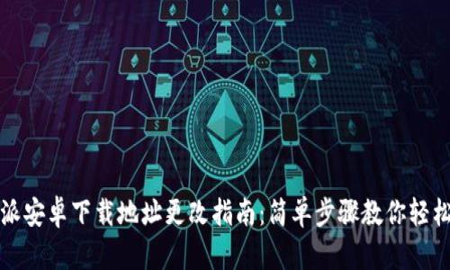 比特派安卓下载地址更改指南：简单步骤教你轻松操作