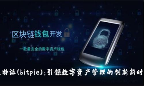 比特派(bitpie)：引领数字资产管理的创新新时代