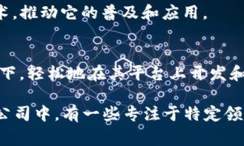 国内区块链领域的发展迅猛，涌现出了多家知名公司和创业企业。以下是一些在我国区块链行业中较为突出的公司：

1. 比特大陆（Bitmain）
比特大陆成立于2013年，总部位于北京，是全球最大的比特币矿机制造商之一。他们还提供矿池服务，并开发了许多与区块链相关的产品和服务。在区块链技术的应用上，比特大陆不仅推动了数字货币的挖掘，也积极参与相关技术的研发。

2. 火币网（Huobi）
火币网成立于2013年，是一个知名的数字资产交易平台。该平台不仅提供多种虚拟货币的交易服务，还致力于区块链技术的推广和开发。火币还推出了火币生态链（HECO），为开发者提供了一个良好的区块链应用开发环境。

3. OKEx
OKEx同样是一个全球知名的数字货币交易所，主营业务包括数字货币交易、资产管理等。他们在区块链技术的应用方面非常活跃，致力于为用户提供多元化的金融服务，尤其是衍生品交易。

4. 蚂蚁区块链（Ant Blockchain）
作为阿里巴巴旗下的子公司，蚂蚁区块链专注于区块链技术在金融服务、数字身份、供应链等多个领域的应用。蚂蚁金服的区块链技术已经帮助数百家企业进行数字化转型，大大提升了业务效率。

5. 区块链技术研究院
该研究院致力于区块链技术的研发和推广，开展了大量研究项目，积极与高校和企业合作，推动区块链技术的应用落地。研究院还为政府和企业提供专业的咨询服务。

6. 微众银行（WeBank）
微众银行是中国第一家互联网银行，也是区块链技术的应用先锋之一。微众银行利用区块链技术提高信贷的安全性与透明度，同时也参与到金融科技的研发中，推动传统银行业的数字化转型。

7. 以太坊基金会（Ethereum Foundation）
以太坊基金会虽然是一个国际组织，但在中国也拥有众多社区成员。其推动的以太坊技术在国内多个项目中得到了成功应用，如去中心化金融（DeFi）和智能合约等。

8. 链上（Chain）
链上是一家专注于区块链技术的初创公司，开发了多种与数字资产相关的服务，包括钱包、交易平台和区块链应用开发等。链上的愿景是通过区块链技术促进社会的发展与创新。

9. 维基链（WikChain）
维基链致力于提供一个开放的区块链技术平台，支持去中心化应用（DApp）的开发。他们的目标是让更多的开发者能够轻松使用区块链技术，推动它的普及和应用。

10. BaaS（区块链即服务）提供商
随着区块链技术逐渐成熟，许多公司开始提供BaaS解决方案。这些提供商（如IBM、微软等）允许企业在不需要深入了解区块链技术的情况下，轻松地在其平台上开发和部署区块链应用。

在这个快速发展的领域，区块链的应用场景除了数字货币外，越来越多地渗透到各行各业，包括金融、供应链、医疗、版权保护、游戏等。这些公司中，有一些专注于特定领域，也有一些提供多元化的区块链解决方案。随着技术的不断进步与政策环境的逐步明朗化，未来这些公司在区块链领域的表现值得关注。