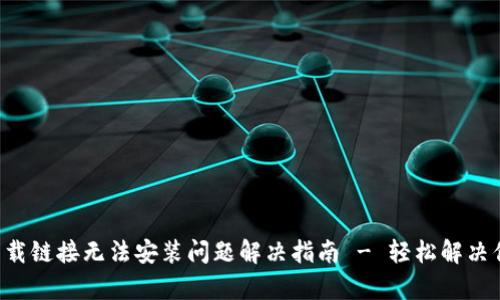 比特派安卓下载链接无法安装问题解决指南 - 轻松解决你的下载烦恼！