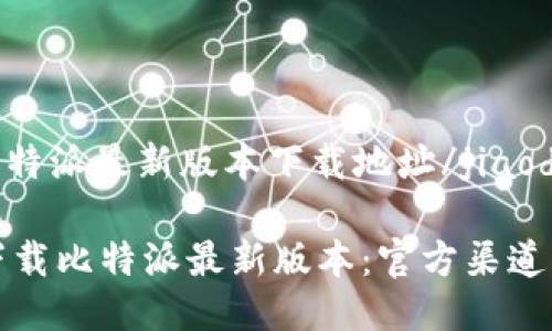 jiaodian比特派最新版本下载地址/jiaodian

如何安全下载比特派最新版本：官方渠道与使用指南