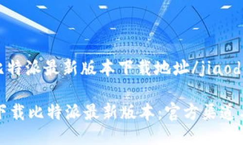 jiaodian比特派最新版本下载地址/jiaodian

如何安全下载比特派最新版本：官方渠道与使用指南