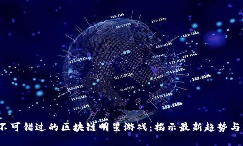 2023年不可错过的区块链明星游戏：揭示最新趋势与玩法创新