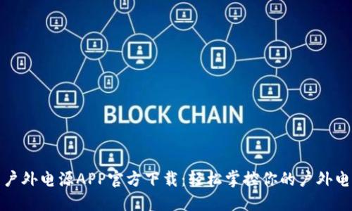 储比特户外电源APP官方下载：轻松掌控你的户外电源需求