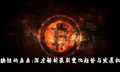 区块链的未来：深度解析最新变化趋势与发展机遇