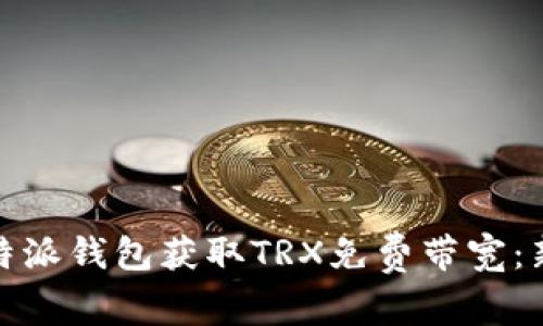 如何利用比特派钱包获取TRX免费带宽：新手必看攻略