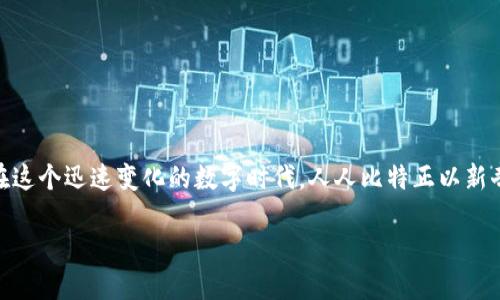 周围有很多人对“人人比特”APP表示了浓厚的兴趣，更吸引用户目光的，是它所提供的独特创新点与实用功能。在这个迅速变化的数字时代，人人比特正以新奇的创意和先进的技术满足用户的需求。今天，我们将深入探讨这个APP的诸多亮点并提供下载安装的详细步骤。

人人比特APP官方下载：探索数字世界的创新之旅