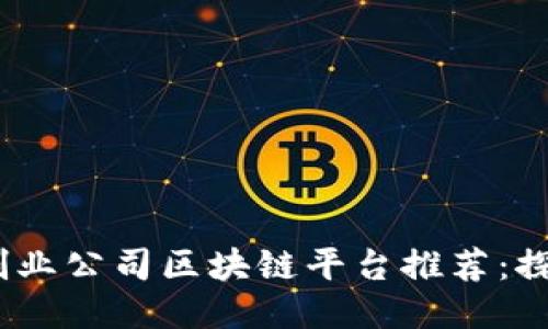 2023年最佳创业公司区块链平台推荐：探索创新与机遇