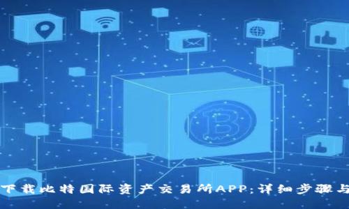 如何下载比特国际资产交易所APP：详细步骤与技巧
