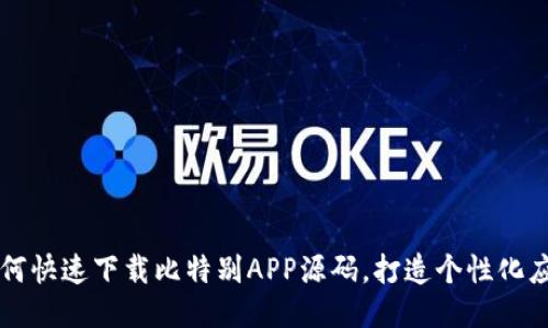 如何快速下载比特别APP源码，打造个性化应用