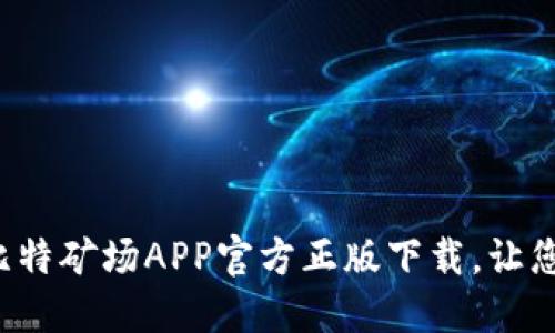 轻松体验金融新风口：比特矿场APP官方正版下载，让您的投资更安全、更便捷！