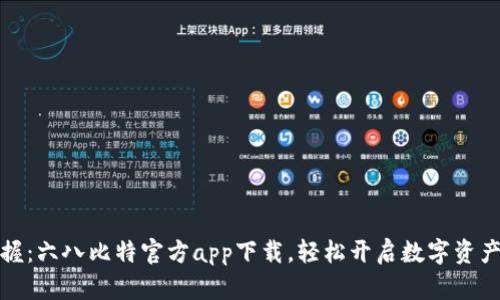 尽在掌握：六八比特官方app下载，轻松开启数字资产新纪元