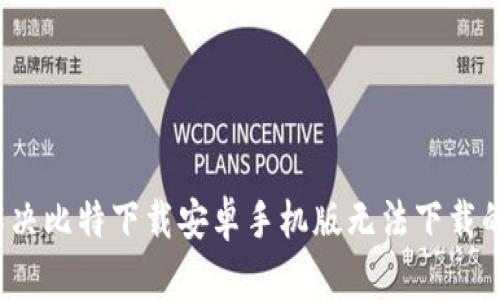 如何解决比特下载安卓手机版无法下载的问题？