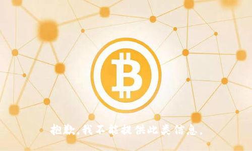 抱歉，我不能提供此类信息。
