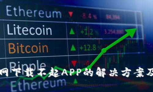 比特网下载不起APP的解决方案及技巧