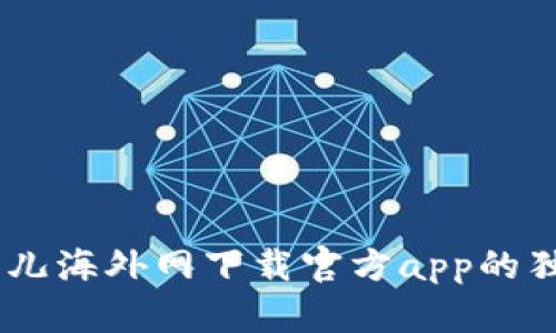 iaoti全面解析比特儿海外网下载官方app的独特优势与使用技巧