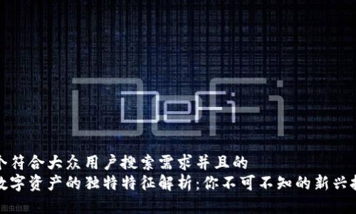 思考一个符合大众用户搜索需求并且的  
区块链数字资产的独特特征解析：你不可不知的新兴投资趋势