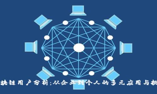 区块链用户分析：从企业到个人的多元应用与挑战
