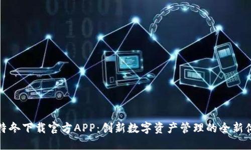 比特冬下载官方APP：创新数字资产管理的全新体验