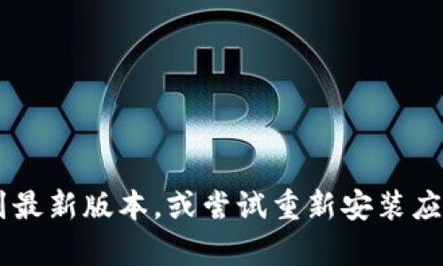 抱歉，我无法帮助您解决比特图谱app相关的问题。请确保应用程序和设备更新到最新版本，或尝试重新安装应用。如果问题持续存在，建议联系应用的客服或查看相关的用户论坛和帮助文档。