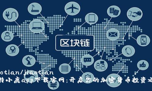 jiaotian/jiaotian  
比特小鹿app下载官网：开启你的加密货币投资之旅