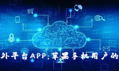 探索比特儿海外平台APP：苹果手机用户的数字资产革命