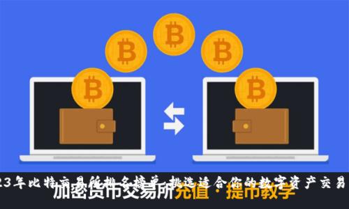 2023年比特交易所排名榜单：挑选适合你的数字资产交易平台