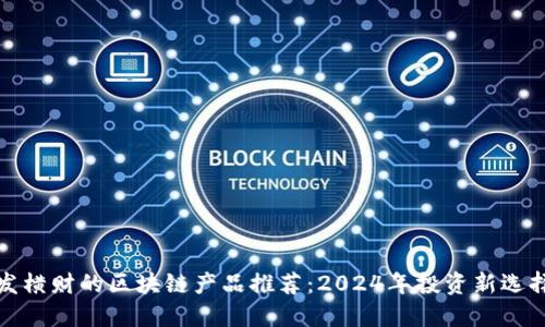 发横财的区块链产品推荐：2024年投资新选择