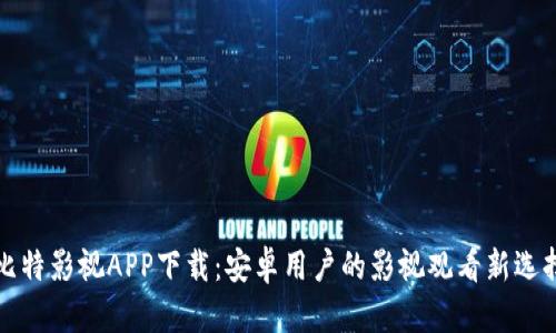 比特影视APP下载：安卓用户的影视观看新选择