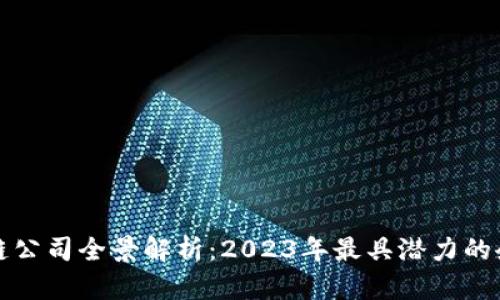 国内手机区块链公司全景解析：2023年最具潜力的企业与创新成果