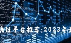 正规合法的区块链平台推荐：2023年最新列表及分
