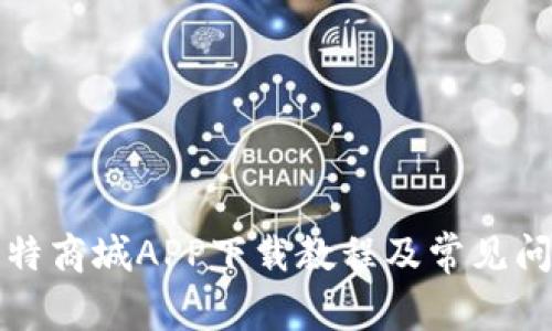 详解比特商城APP下载教程及常见问题解答